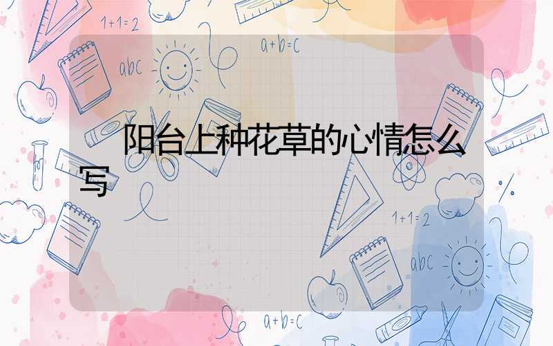  阳台上种花草的心情怎么写